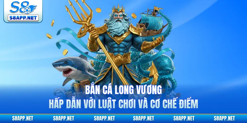 Bắn Cá Long Vương Hấp Dẫn Với Luật Chơi Và Cơ Chế Điểm