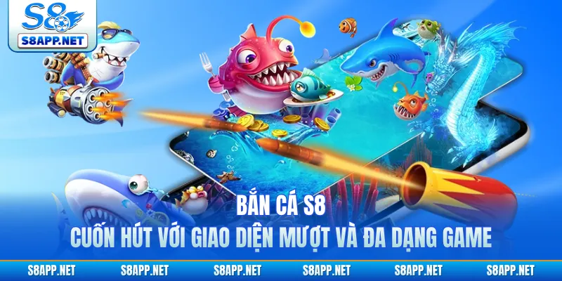Bắn Cá S8 Cuốn Hút Với Giao Diện Mượt Và Đa Dạng Game