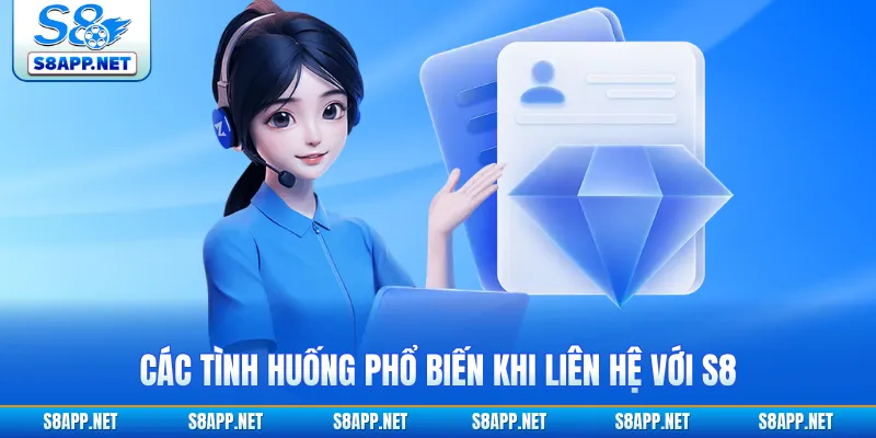 Các tình huống phổ biến khi liên hệ với S8