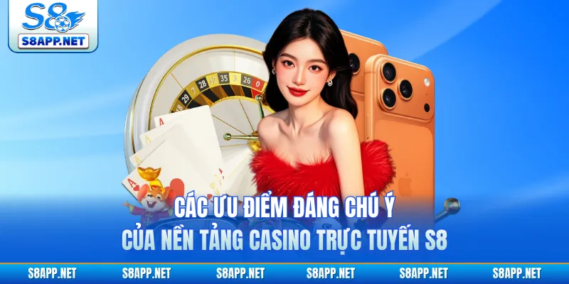 Các ưu điểm đáng chú ý của nền tảng casino trực tuyến S8 