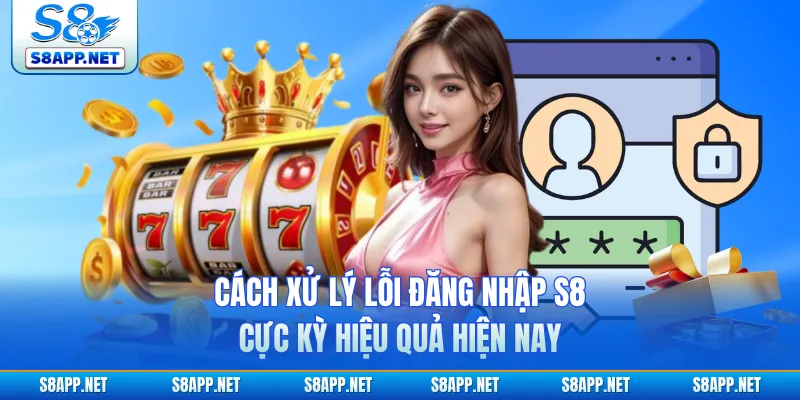 Cách xử lý lỗi đăng nhập S8 cực kỳ hiệu quả hiện nay