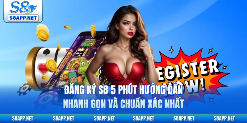 Đăng Ký S8 5 Phút Hướng Dẫn Nhanh Gọn Và Chuẩn Xác Nhất