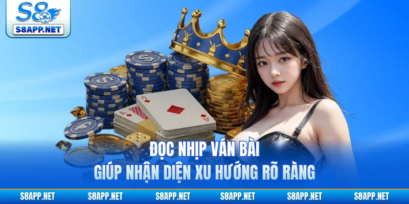 Đọc nhịp ván bài giúp nhận diện xu hướng rõ ràng