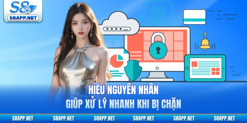 Hiểu nguyên nhân giúp xử lý nhanh khi bị chặn