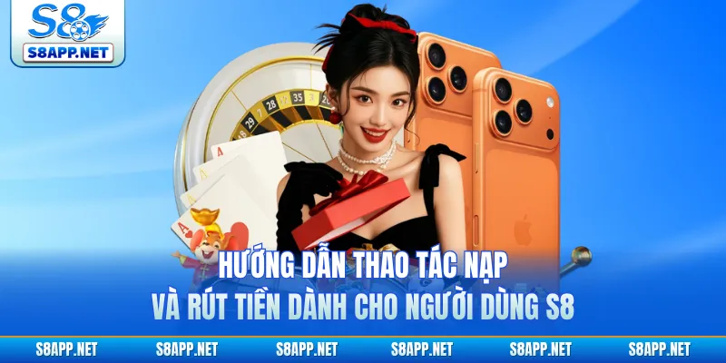 Hướng dẫn thao tác nạp và rút tiền dành cho người dùng S8 