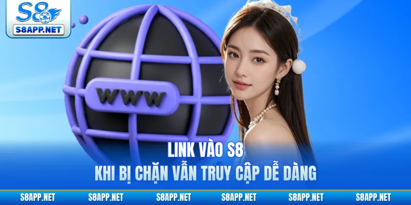 Link vào S8 khi bị chặn vẫn truy cập dễ dàng