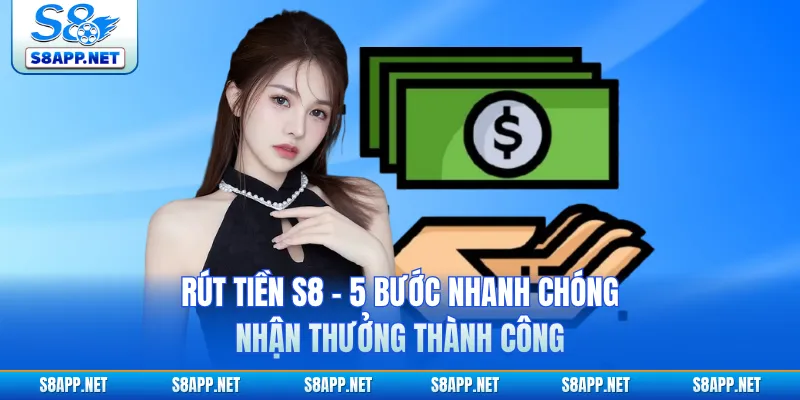 Rút Tiền S8 - 5 Bước Nhanh Chóng, Nhận Thưởng Thành Công
