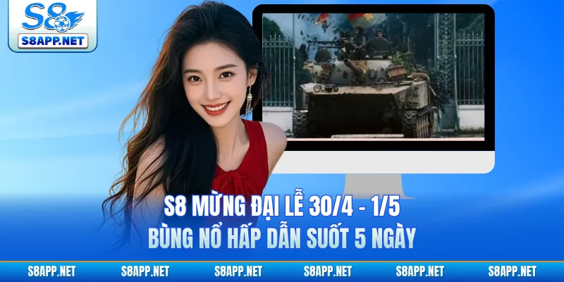 S8 Mừng Đại Lễ 30/4 - 1/5 Bùng Nổ Hấp Dẫn Suốt 5 Ngày