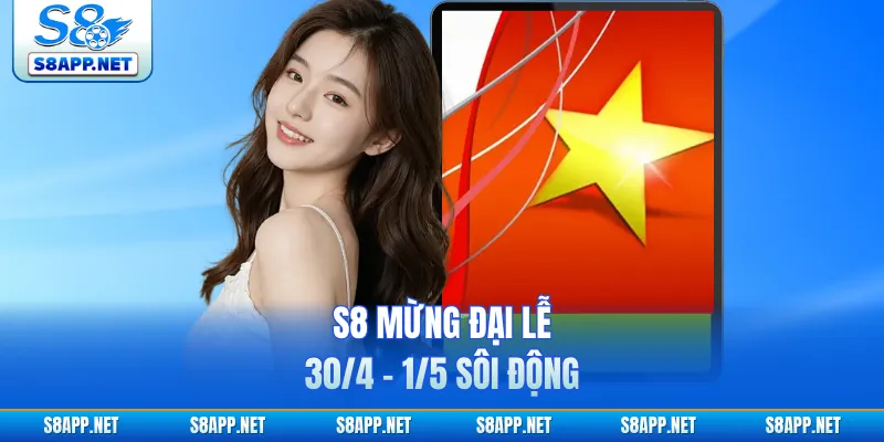 S8 mừng đại lễ 30/4 - 1/5 sôi động