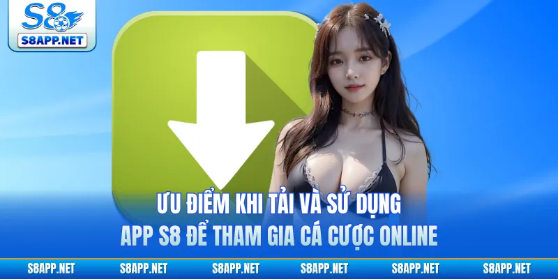 Ưu điểm khi tải và sử dụng app S8 để tham gia cá cược online
