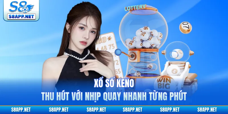 Xổ Số Keno - Thu Hút Với Nhịp Quay Nhanh Từng Phút